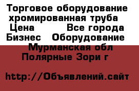 Торговое оборудование хромированная труба › Цена ­ 150 - Все города Бизнес » Оборудование   . Мурманская обл.,Полярные Зори г.